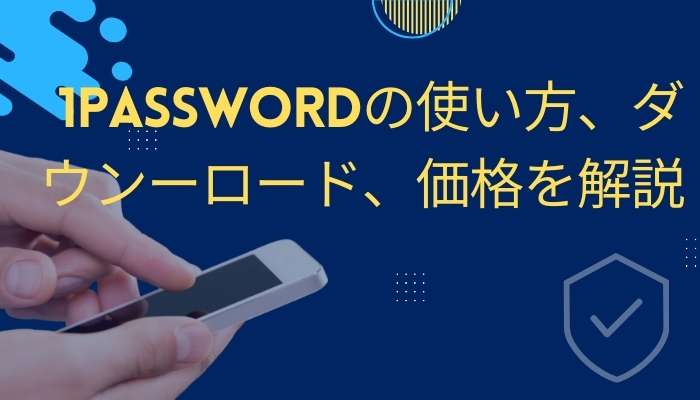 1Passwordの使い方、ダウンーロード、価格を解説