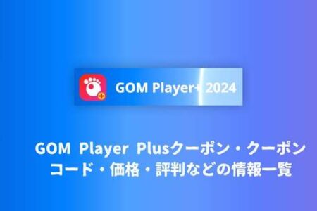 GOM Player Plusクーポン・クーポンコード・価格・評判などの情報一覧