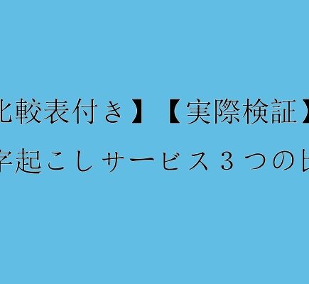 【比較表付き】【実際検証】文字起こしサービス３つの比較