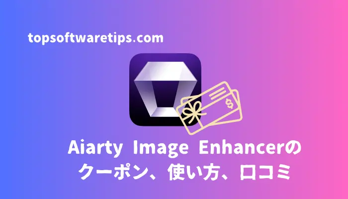 Aiarty Image Enhancerのクーポン、使い方｜リアルな口コミも掲載